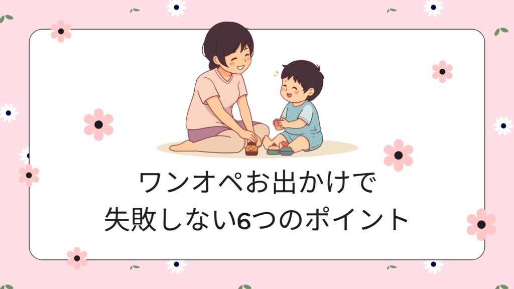 ワンオペお出かけで失敗しない6つのポイント